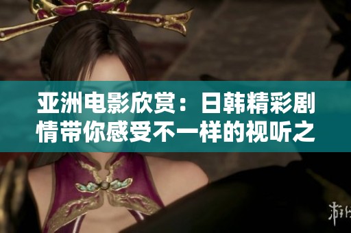 亞洲電影欣賞：日韓精彩劇情帶你感受不一樣的視聽之旅
