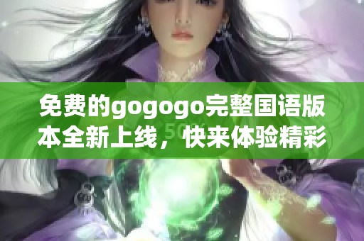 免費的gogogo完整國語版本全新上線，快來體驗精彩內(nèi)容吧