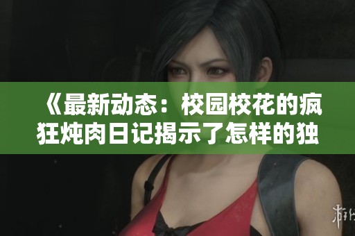 《最新動(dòng)態(tài)：校園?；ǖ寞偪駸跞馊沼浗沂玖嗽鯓拥莫?dú)特故事和生活》