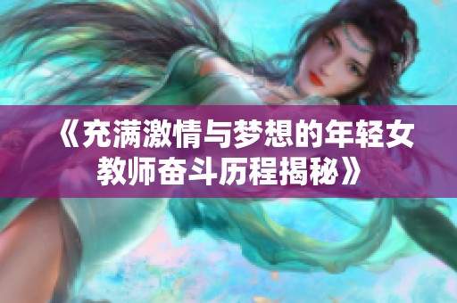 《充滿激情與夢想的年輕女教師奮斗歷程揭秘》 《充滿激情與夢想的年輕女教師奮斗歷程揭秘》