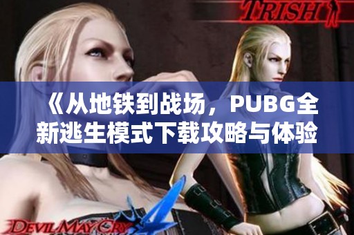 《從地鐵到戰(zhàn)場，PUBG全新逃生模式下載攻略與體驗分享》