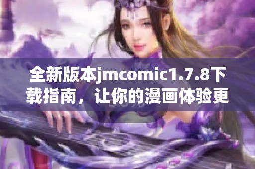 全新版本jmcomic1.7.8下載指南，讓你的漫畫(huà)體驗(yàn)更加暢快無(wú)阻