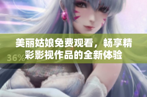 美麗姑娘免費觀看，暢享精彩影視作品的全新體驗