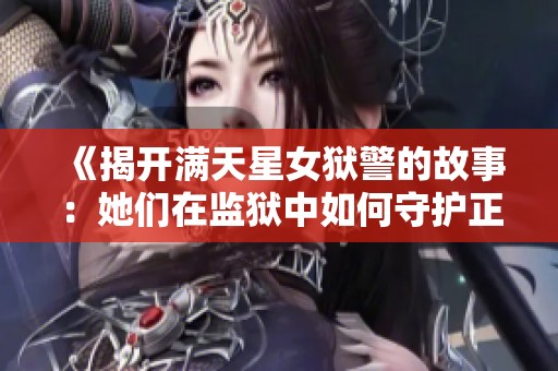 《揭開(kāi)滿天星女獄警的故事：她們?cè)诒O(jiān)獄中如何守護(hù)正義與希望》