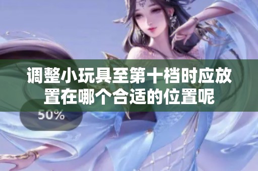 調(diào)整小玩具至第十檔時應放置在哪個合適的位置呢