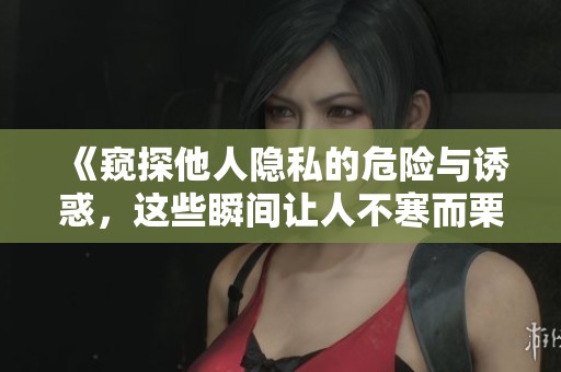 《窺探他人隱私的危險與誘惑，這些瞬間讓人不寒而栗》