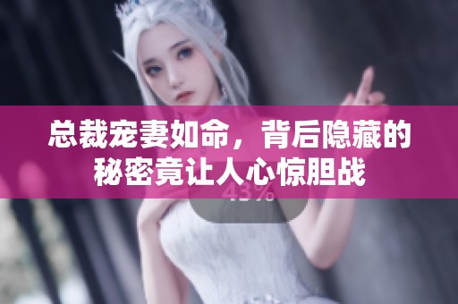 總裁寵妻如命，背后隱藏的秘密竟讓人心驚膽戰(zhàn)