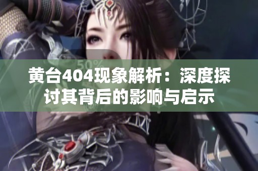 黃臺404現(xiàn)象解析:深度探討其背后的影響與啟示 黃臺404現(xiàn)象解析:深度探討其背后的影響與啟示