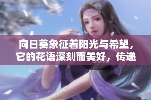 向日葵象征著陽光與希望，它的花語深刻而美好，傳遞了什么含義呢