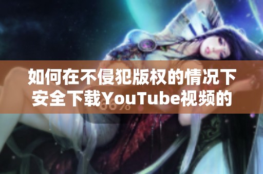 如何在不侵犯版權(quán)的情況下安全下載YouTube視頻的完整指南
