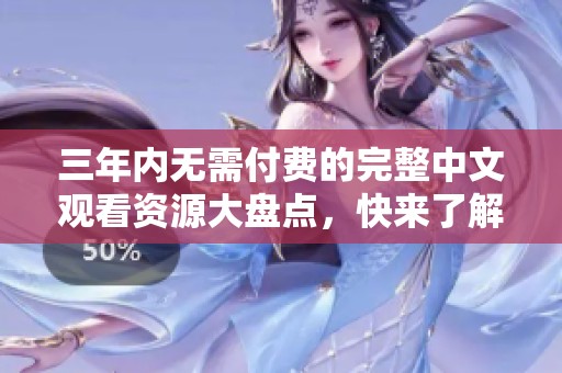 三年內(nèi)無需付費(fèi)的完整中文觀看資源大盤點(diǎn)，快來了解吧