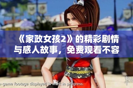 《家政女孩2》的精彩劇情與感人故事，免費觀看不容錯過的精彩時刻