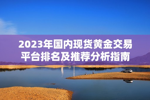 2023年國內現貨黃金交易平臺排名及推薦分析指南