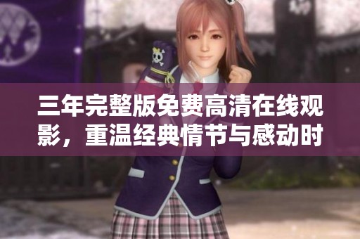 三年完整版免費(fèi)高清在線觀影，重溫經(jīng)典情節(jié)與感動(dòng)時(shí)刻
