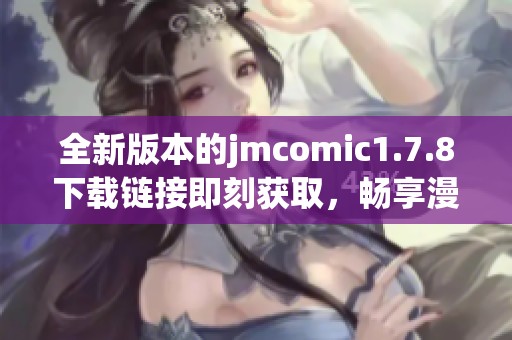 全新版本的jmcomic1.7.8下載鏈接即刻獲取，暢享漫畫閱讀新體驗！