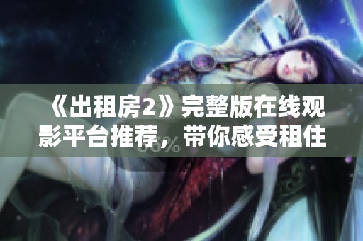 《出租房2》完整版在線觀影平臺推薦，帶你感受租住生活的酸甜苦辣