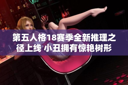 第五人格18賽季全新推理之徑上線 小丑擁有驚艷樹形背景板新皮膚 第五人格18賽季全新推理之徑上線 小丑擁有驚艷樹形背景板新皮膚
