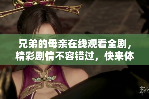 兄弟的母親在線觀看全劇，精彩劇情不容錯過，快來體驗吧！