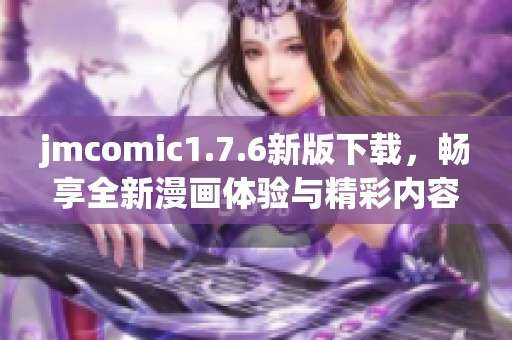 jmcomic1.7.6新版下載，暢享全新漫畫體驗與精彩內(nèi)容更新