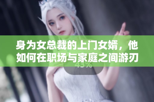 身為女總裁的上門女婿，他如何在職場與家庭之間游刃有余