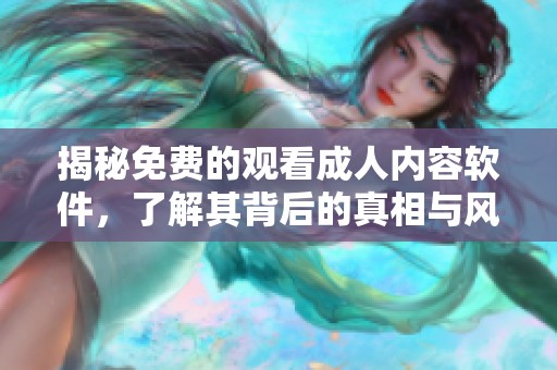 揭秘免費的觀看成人內(nèi)容軟件，了解其背后的真相與風(fēng)險