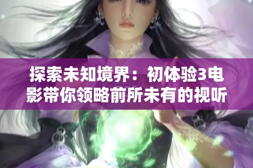 探索未知境界：初體驗3電影帶你領略前所未有的視聽盛宴