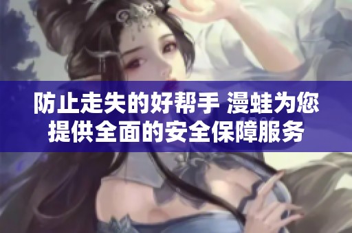 防止走失的好幫手 漫蛙為您提供全面的安全保障服務(wù)