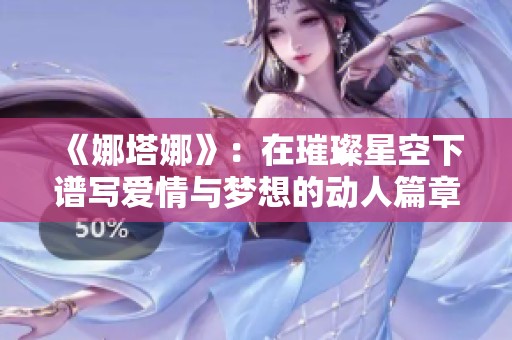 《娜塔娜》：在璀璨星空下譜寫愛情與夢想的動(dòng)人篇章