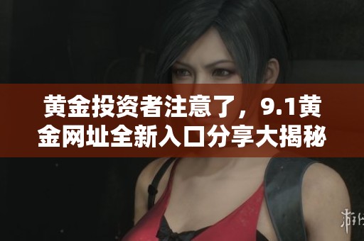 黃金投資者注意了，9.1黃金網(wǎng)址全新入口分享大揭秘與指南