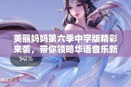 美麗媽媽第六季中字版精彩來襲，帶你領(lǐng)略華語音樂新風(fēng)采