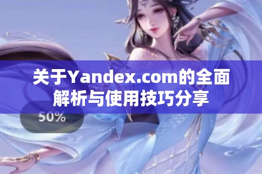 關于Yandex.com的全面解析與使用技巧分享