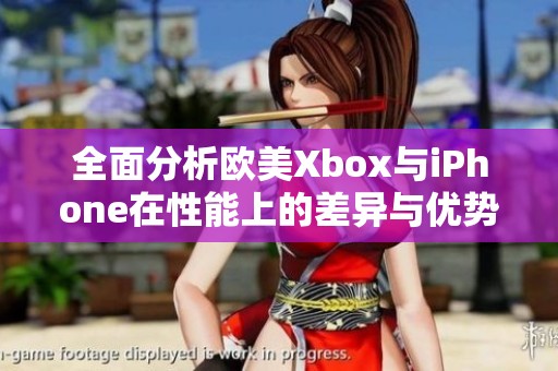 全面分析歐美Xbox與iPhone在性能上的差異與優(yōu)勢對比
