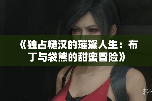 《獨(dú)占糙漢的璀璨人生：布丁與袋熊的甜蜜冒險(xiǎn)》