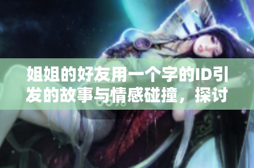 姐姐的好友用一個(gè)字的ID引發(fā)的故事與情感碰撞，探討深厚友情的意義