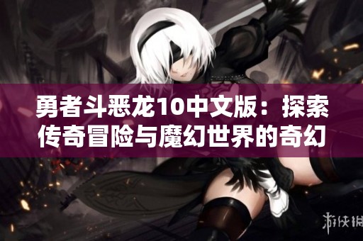 勇者斗惡龍10中文版：探索傳奇冒險(xiǎn)與魔幻世界的奇幻旅程