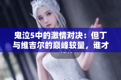 鬼泣5中的激情對(duì)決：但丁與維吉爾的巔峰較量，誰(shuí)才是真正的強(qiáng)者？