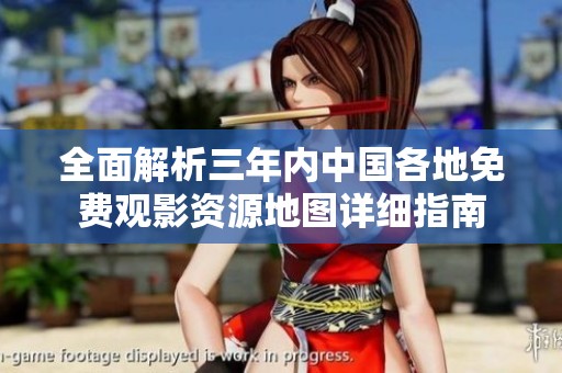 全面解析三年內(nèi)中國(guó)各地免費(fèi)觀影資源地圖詳細(xì)指南