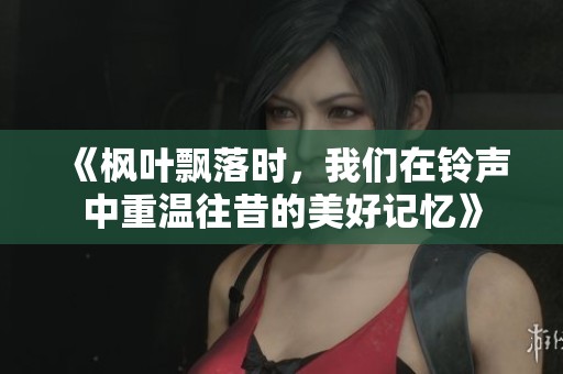 《楓葉飄落時，我們在鈴聲中重溫往昔的美好記憶》