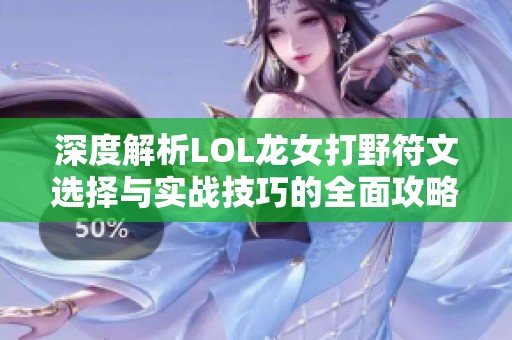 深度解析LOL龍女打野符文選擇與實戰(zhàn)技巧的全面攻略