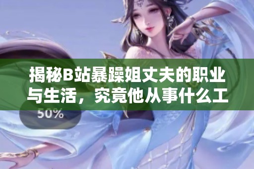 揭秘B站暴躁姐丈夫的職業(yè)與生活，究竟他從事什么工作呢