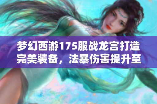 夢幻西游175服戰(zhàn)龍宮打造完美裝備，法暴傷害提升至極致