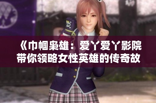 《巾幗梟雄：愛丫愛丫影院帶你領略女性英雄的傳奇故事》