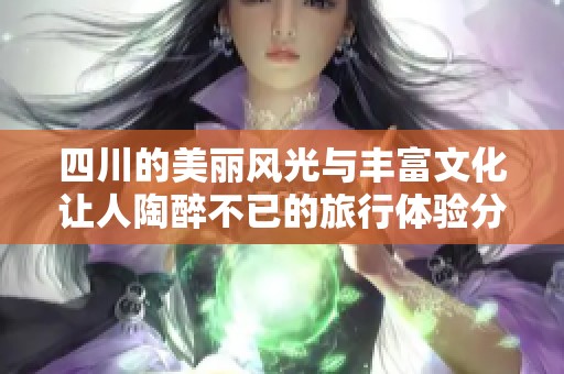 四川的美麗風(fēng)光與豐富文化讓人陶醉不已的旅行體驗(yàn)分享
