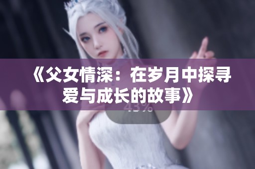 《父女情深：在歲月中探尋愛(ài)與成長(zhǎng)的故事》