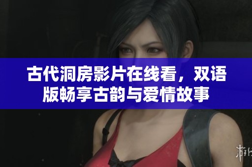 古代洞房影片在線看，雙語版暢享古韻與愛情故事