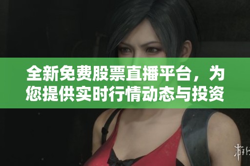 全新免費(fèi)股票直播平臺，為您提供實(shí)時(shí)行情動(dòng)態(tài)與投資指導(dǎo)