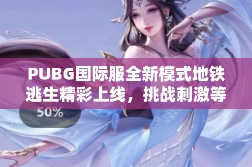 PUBG國際服全新模式地鐵逃生精彩上線，挑戰(zhàn)刺激等你來戰(zhàn)
