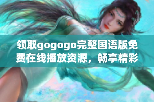 領(lǐng)取gogogo完整國語版免費在線播放資源，暢享精彩無阻體驗！