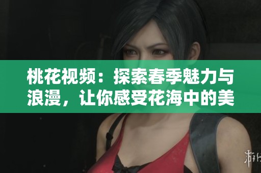 桃花視頻：探索春季魅力與浪漫，讓你感受花海中的美好瞬間