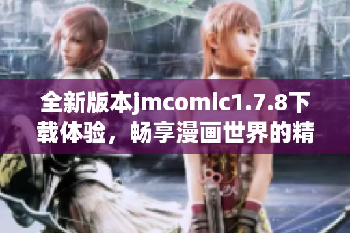 全新版本jmcomic1.7.8下載體驗(yàn)，暢享漫畫(huà)世界的精彩與樂(lè)趣！